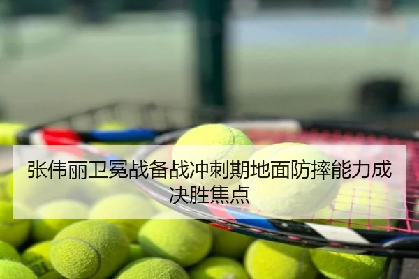 张伟丽卫冕战备战冲刺期地面防摔能力成决胜焦点