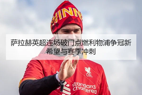 萨拉赫英超连场破门点燃利物浦争冠新希望与赛季冲刺