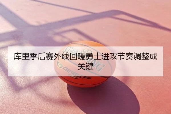 库里季后赛外线回暖勇士进攻节奏调整成关键