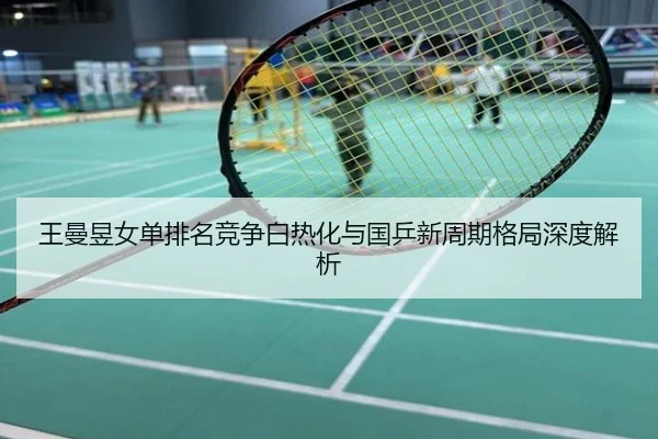 王曼昱女单排名竞争白热化与国乒新周期格局深度解析